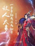 敌人太多一步步把我逼成仙帝