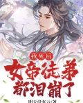 我死后，女帝徒弟都泪崩了