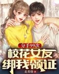 分手99次，校花女友绑我领证