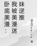 卧底美漫：我被美漫迷妹逆推