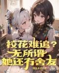校花难追？无所谓，她还有舍友