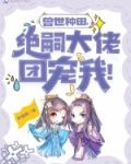 兽世种田，绝嗣大佬团宠我