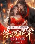 娇娇世子妃嫁到，撩拨将军耳红心跳