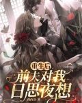 重生后，前夫对我日思夜想
