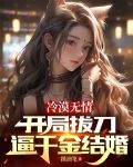 冷漠无情，开局拔刀逼千金结婚