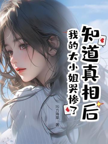 知道真相后,我的大小姐哭惨了小说