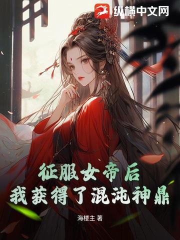 征服女帝后,我获得了混沌神鼎小说